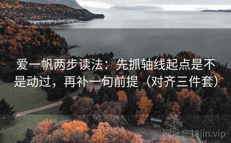 爱一帆两步读法:先抓轴线起点是不是动过,再补一句前提(对齐三件套) 爱一帆两步读法:先抓轴线起点是不是动过,再补一句前提(对齐三件套)