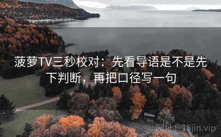 菠萝TV三秒校对：先看导语是不是先下判断，再把口径写一句