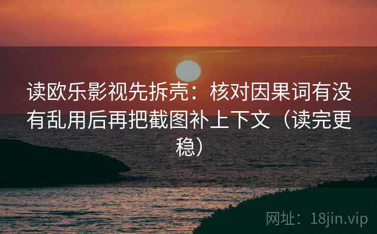 读欧乐影视先拆壳：核对因果词有没有乱用后再把截图补上下文（读完更稳）