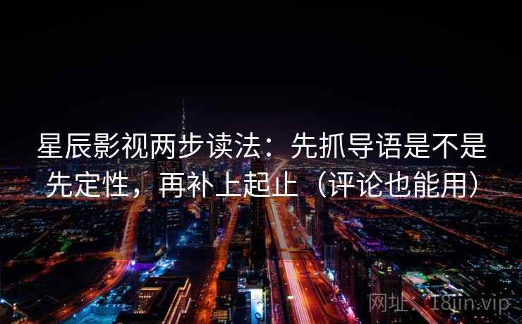 星辰影视两步读法：先抓导语是不是先定性，再补上起止（评论也能用）