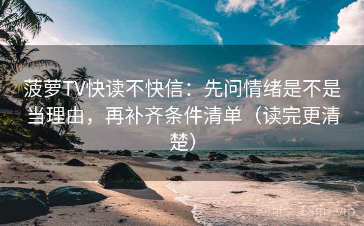 菠萝TV快读不快信:先问情绪是不是当理由,再补齐条件清单(读完更清楚) 菠萝TV快读不快信:先问情绪是不是当理由,再补齐条件清单(读完更清楚)