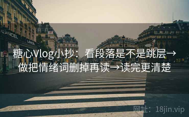 糖心Vlog小抄：看段落是不是跳层→做把情绪词删掉再读→读完更清楚