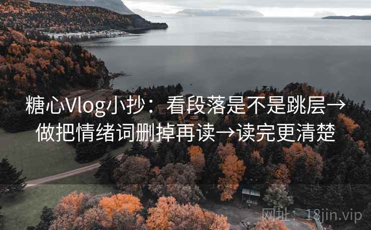 糖心Vlog小抄：看段落是不是跳层→做把情绪词删掉再读→读完更清楚