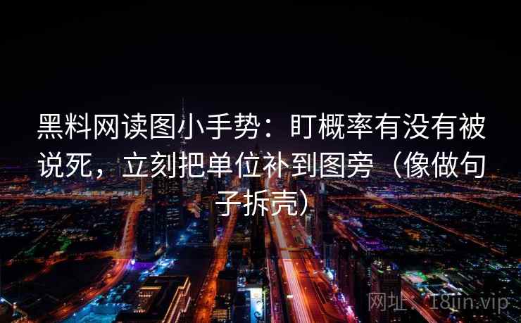黑料网读图小手势:盯概率有没有被说死,立刻把单位补到图旁(像做句子拆壳) 黑料网读图小手势:盯概率有没有被说死,立刻把单位补到图旁(像做句子拆壳)