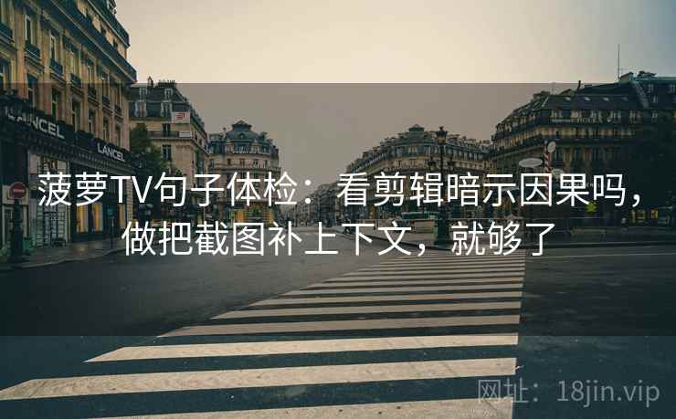 菠萝TV句子体检:看剪辑暗示因果吗,做把截图补上下文,就够了 菠萝TV句子体检:看剪辑暗示因果吗,做把截图补上下文,就够了