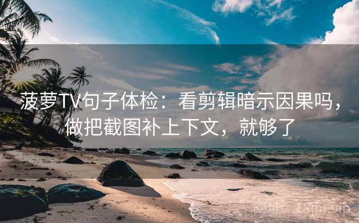 菠萝TV句子体检:看剪辑暗示因果吗,做把截图补上下文,就够了 菠萝TV句子体检:看剪辑暗示因果吗,做把截图补上下文,就够了