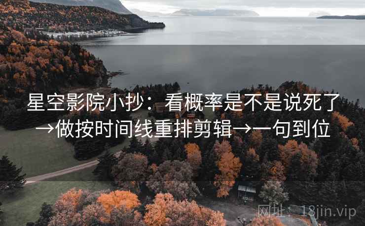 星空影院小抄：看概率是不是说死了→做按时间线重排剪辑→一句到位