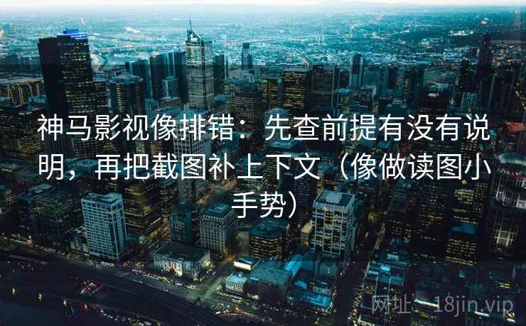 神马影视像排错：先查前提有没有说明，再把截图补上下文（像做读图小手势）