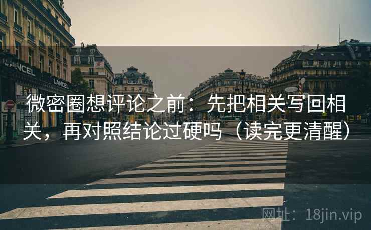 微密圈想评论之前:先把相关写回相关,再对照结论过硬吗(读完更清醒) 微密圈想评论之前:先把相关写回相关,再对照结论过硬吗(读完更清醒)