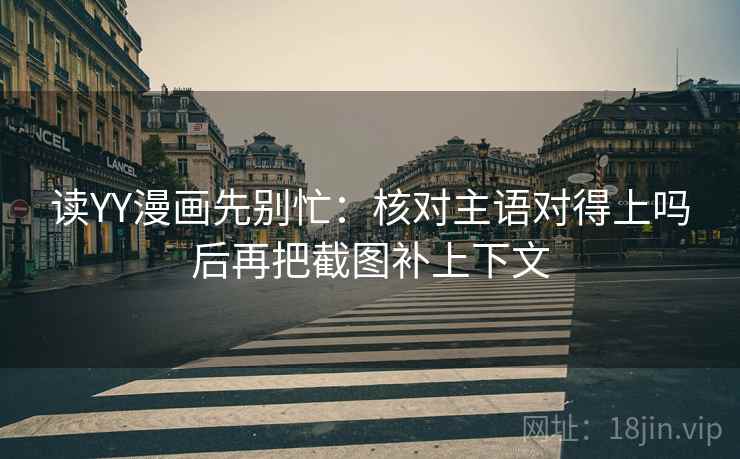 读YY漫画先别忙：核对主语对得上吗后再把截图补上下文