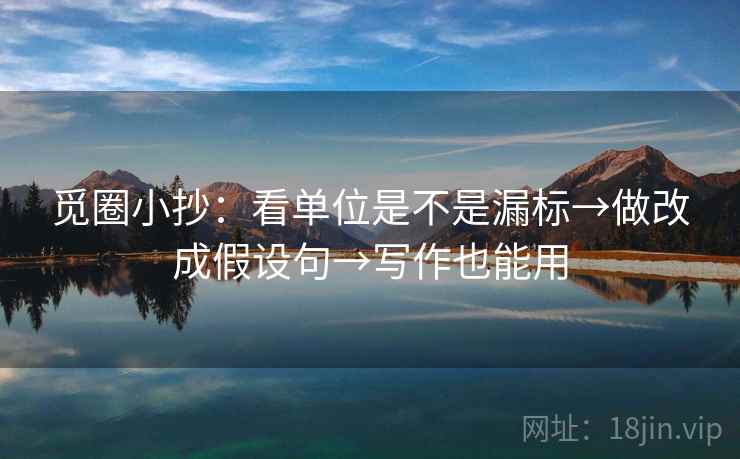 觅圈小抄：看单位是不是漏标→做改成假设句→写作也能用