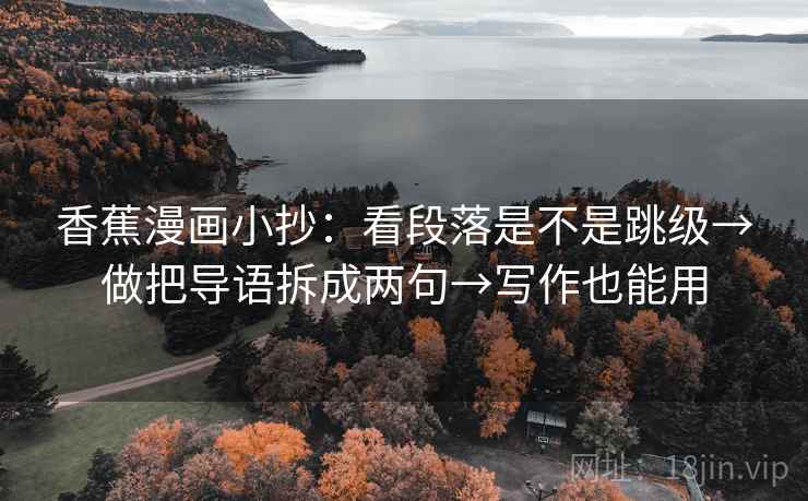 香蕉漫画小抄：看段落是不是跳级→做把导语拆成两句→写作也能用