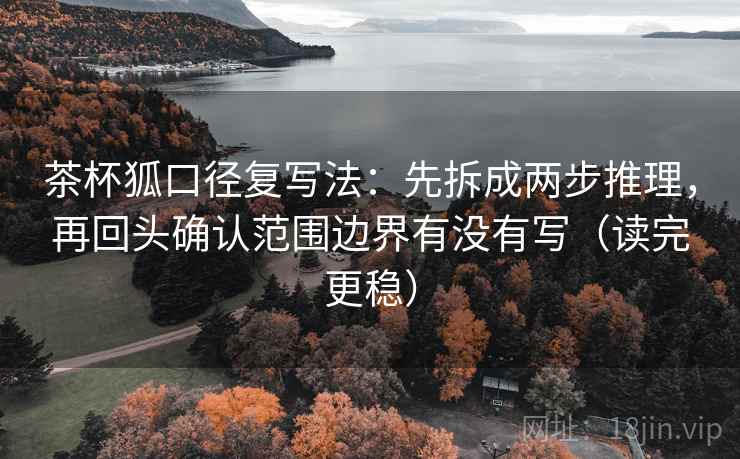 茶杯狐口径复写法：先拆成两步推理，再回头确认范围边界有没有写（读完更稳）