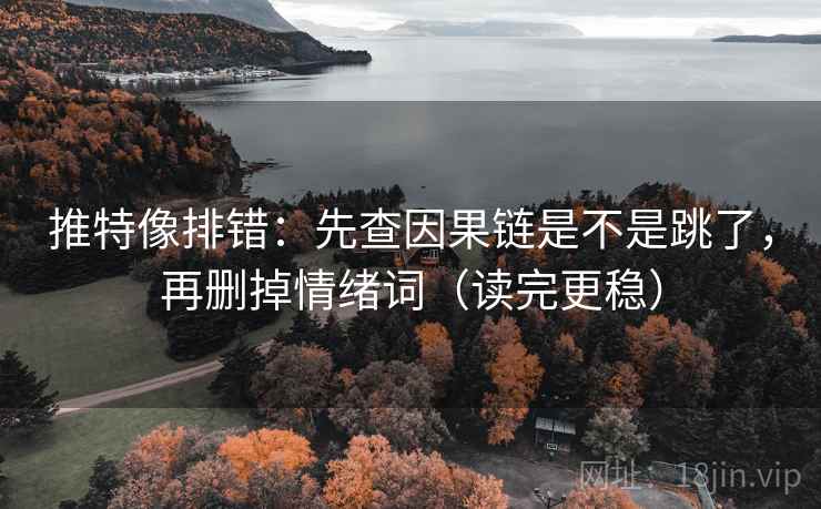 推特像排错：先查因果链是不是跳了，再删掉情绪词（读完更稳）