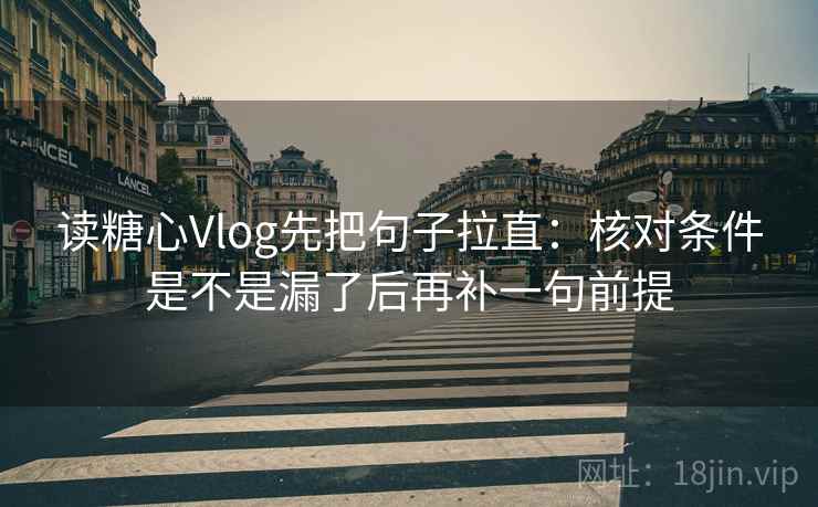 读糖心Vlog先把句子拉直:核对条件是不是漏了后再补一句前提 读糖心Vlog先把句子拉直:核对条件是不是漏了后再补一句前提