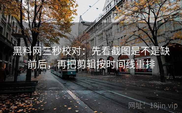 黑料网三秒校对:先看截图是不是缺前后,再把剪辑按时间线重排 黑料网三秒校对:先看截图是不是缺前后,再把剪辑按时间线重排