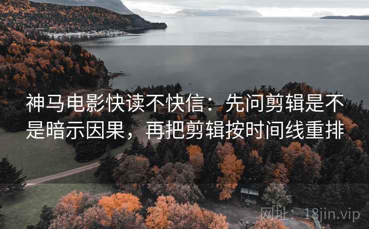 神马电影快读不快信:先问剪辑是不是暗示因果,再把剪辑按时间线重排 神马电影快读不快信:先问剪辑是不是暗示因果,再把剪辑按时间线重排